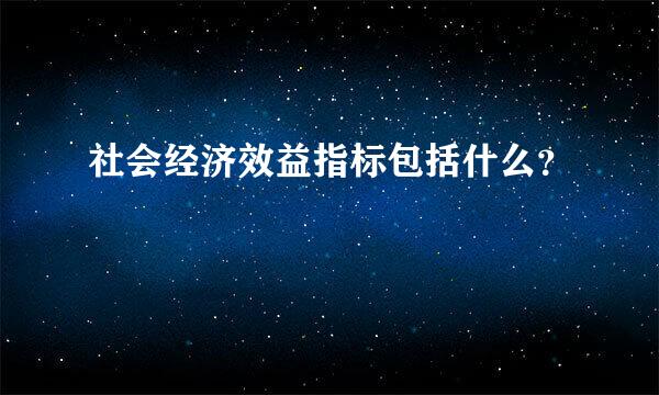 社会经济效益指标包括什么？