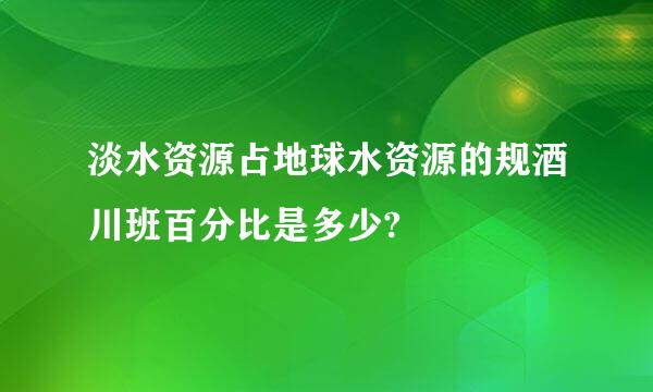 淡水资源占地球水资源的规酒川班百分比是多少?