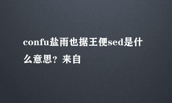 confu盐雨也据王便sed是什么意思？来自