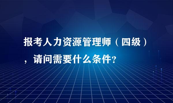 报考人力资源管理师（四级），请问需要什么条件？