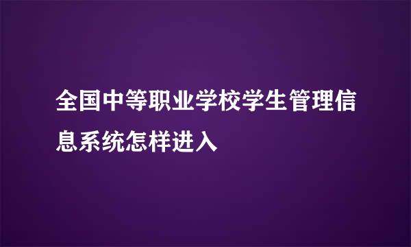 全国中等职业学校学生管理信息系统怎样进入