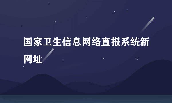 国家卫生信息网络直报系统新网址