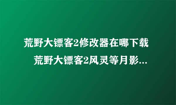 荒野大镖客2修改器在哪下载 荒野大镖客2风灵等月影修改器下载地址介绍