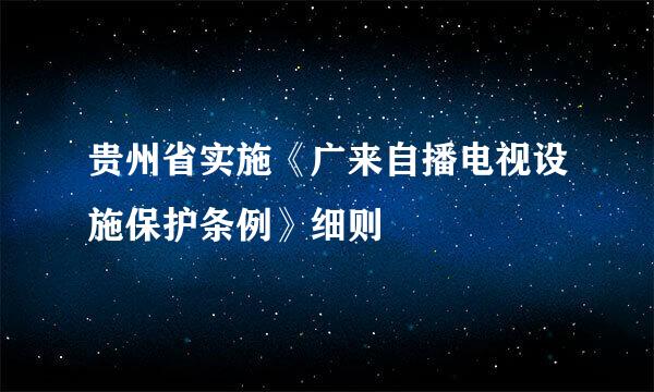 贵州省实施《广来自播电视设施保护条例》细则