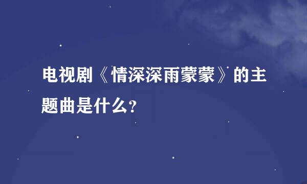 电视剧《情深深雨蒙蒙》的主题曲是什么？