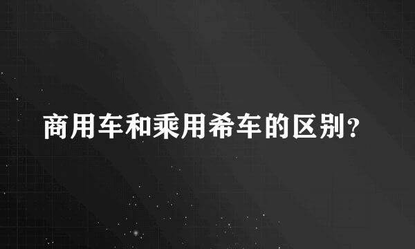 商用车和乘用希车的区别？