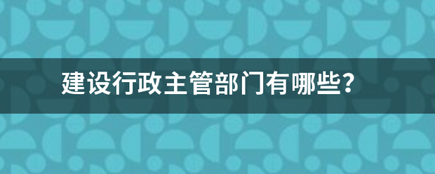 建设行政主管部门有哪些？