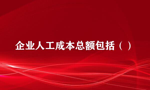 企业人工成本总额包括（）