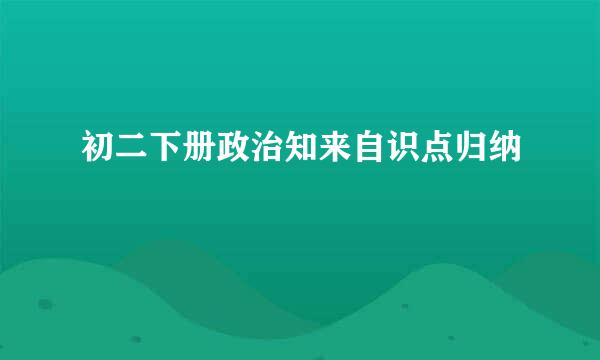 初二下册政治知来自识点归纳