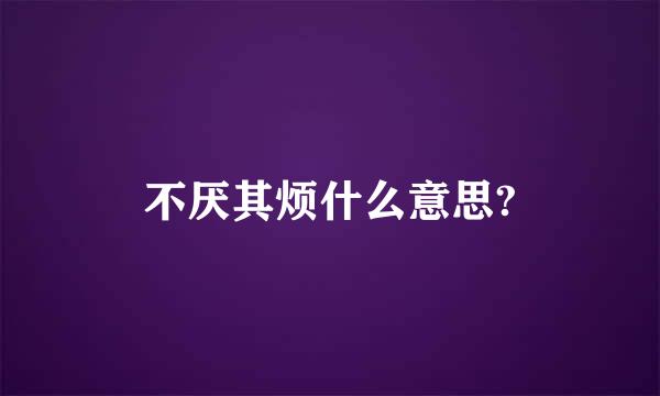 不厌其烦什么意思?