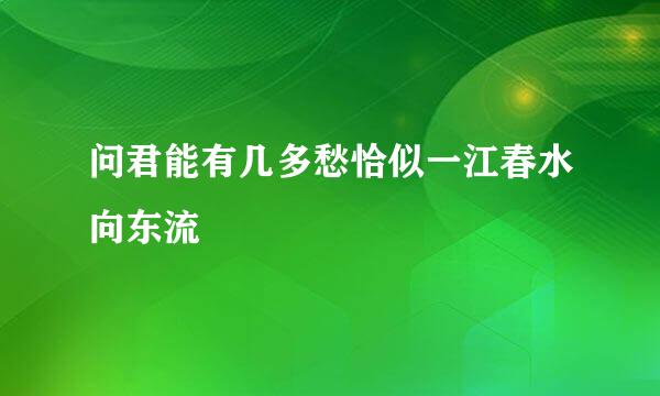 问君能有几多愁恰似一江春水向东流