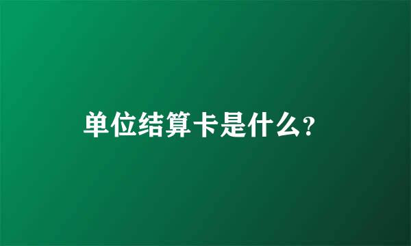 单位结算卡是什么？