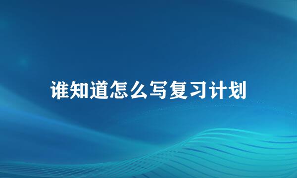 谁知道怎么写复习计划