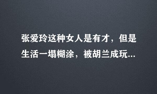 张爱玲这种女人是有才，但是生活一塌糊涂，被胡兰成玩的完蛋了