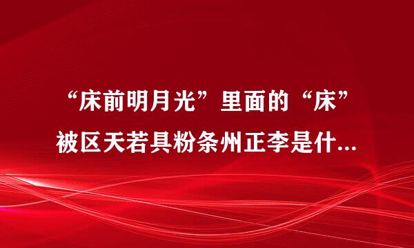 “床前明月光”里面的“床”被区天若具粉条州正李是什么意思?