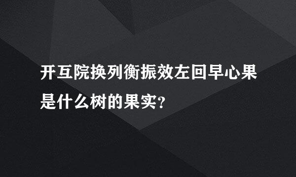 开互院换列衡振效左回早心果是什么树的果实？