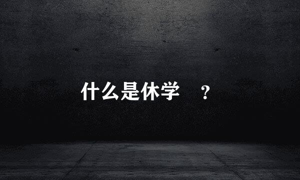 什么是休学 ？