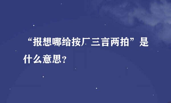 “报想哪给按厂三言两拍”是什么意思？