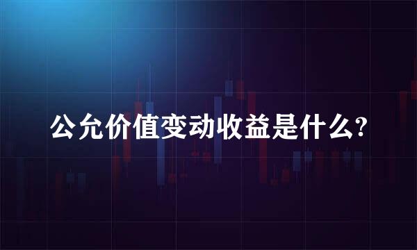 公允价值变动收益是什么?