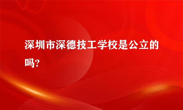 深圳市深德技工学校是公立的吗?