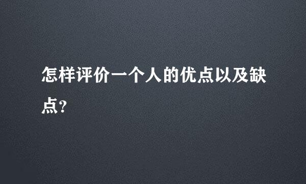 怎样评价一个人的优点以及缺点？