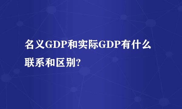 名义GDP和实际GDP有什么联系和区别?