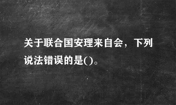 关于联合国安理来自会，下列说法错误的是()。