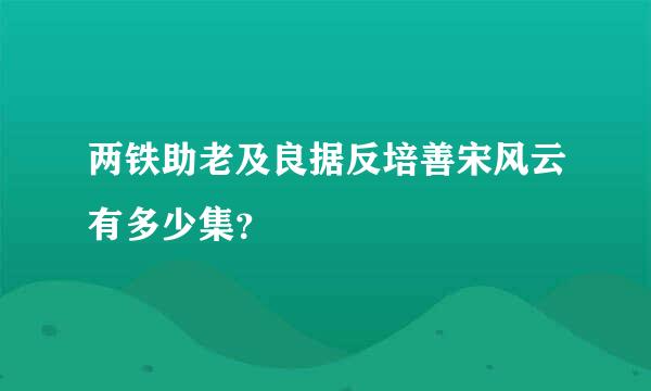 两铁助老及良据反培善宋风云有多少集？