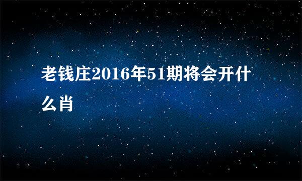 老钱庄2016年51期将会开什么肖