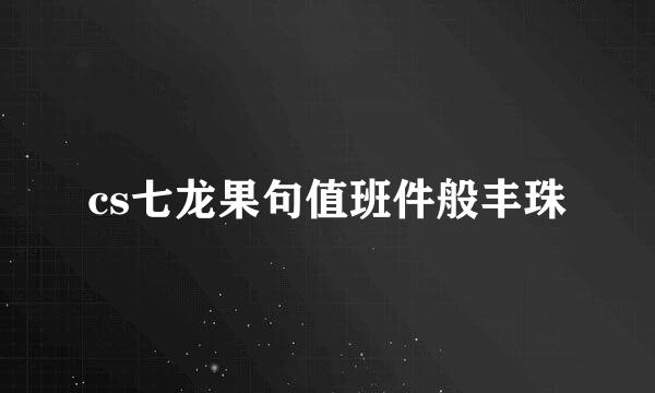 cs七龙果句值班件般丰珠