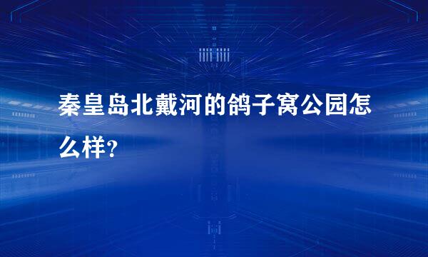 秦皇岛北戴河的鸽子窝公园怎么样？