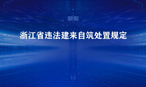 浙江省违法建来自筑处置规定