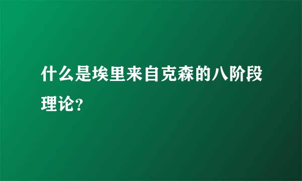 什么是埃里来自克森的八阶段理论？