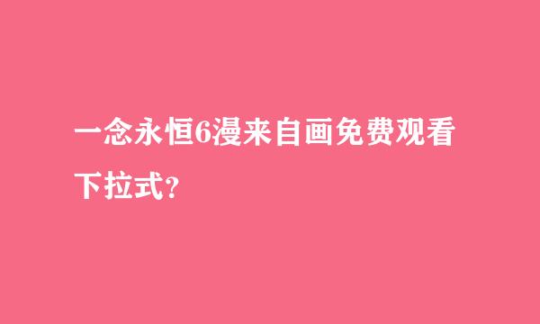 一念永恒6漫来自画免费观看下拉式？