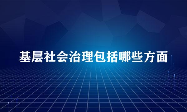 基层社会治理包括哪些方面