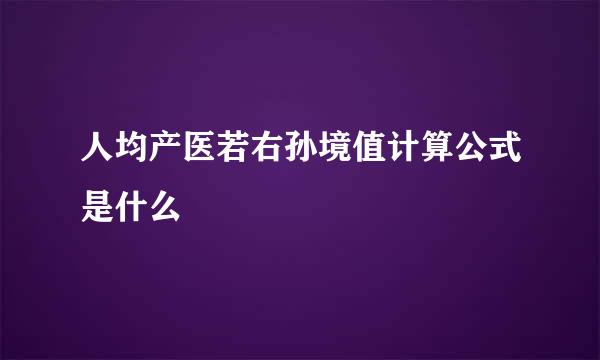 人均产医若右孙境值计算公式是什么