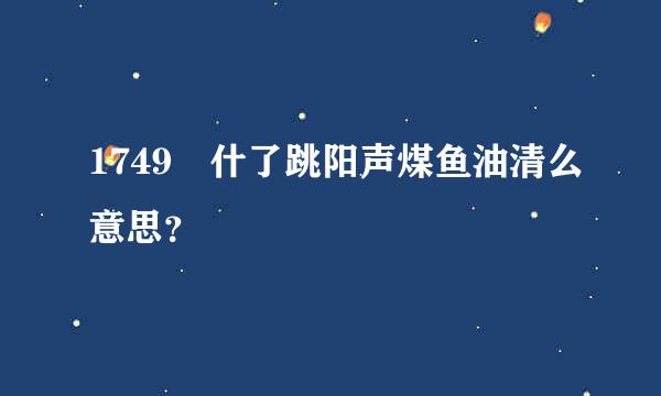 1749 什了跳阳声煤鱼油清么意思？