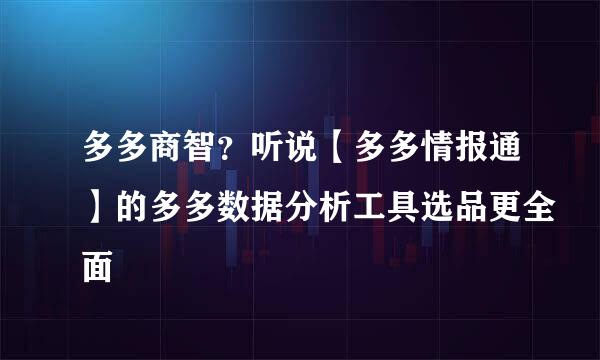 多多商智？听说【多多情报通】的多多数据分析工具选品更全面