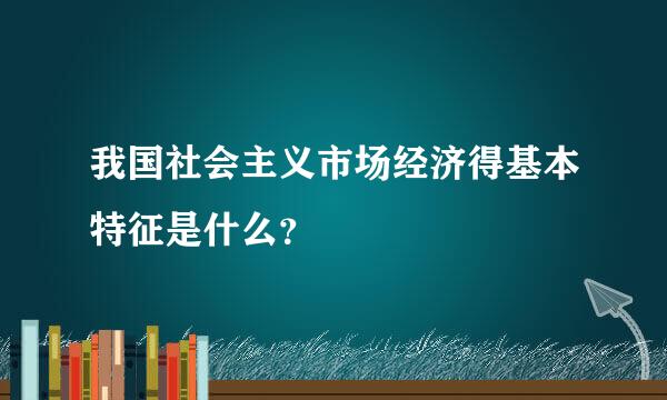 我国社会主义市场经济得基本特征是什么？