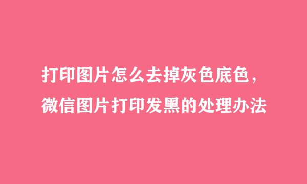 打印图片怎么去掉灰色底色，微信图片打印发黑的处理办法