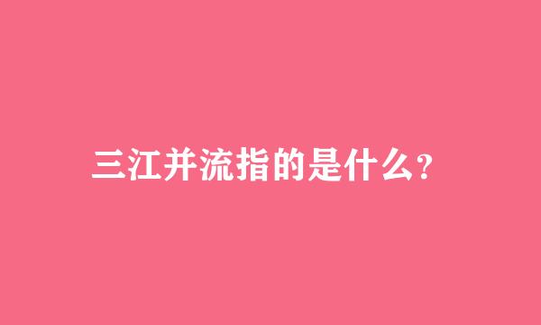 三江并流指的是什么？