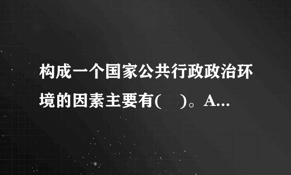 构成一个国家公共行政政治环境的因素主要有( )。A.政治制度B.政党制度C.阶级状况D.法律制度E.政治文化此题为多项选...