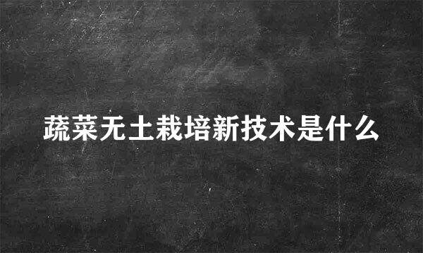 蔬菜无土栽培新技术是什么