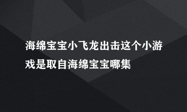 海绵宝宝小飞龙出击这个小游戏是取自海绵宝宝哪集