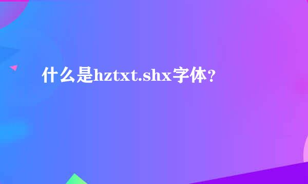 什么是hztxt.shx字体？