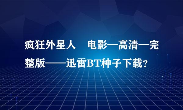 疯狂外星人 电影—高清—完整版——迅雷BT种子下载？