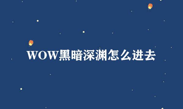 WOW黑暗深渊怎么进去