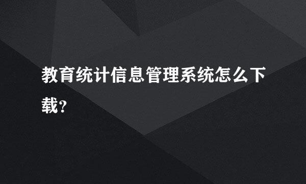 教育统计信息管理系统怎么下载？