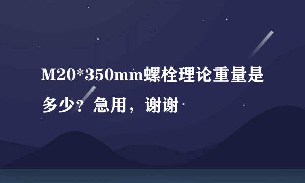 M20*350mm螺栓理论重量是多少？急用，谢谢