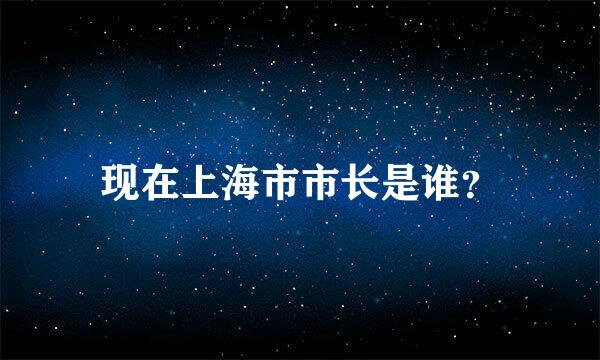 现在上海市市长是谁？